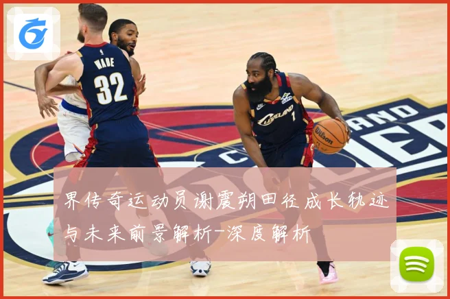界传奇运动员谢震朔田径成长轨迹与未来前景解析-深度解析