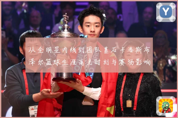 从全明星内线到团队基石卡洛斯布泽尔篮球生涯高光时刻与赛场影响力解析-深度解析