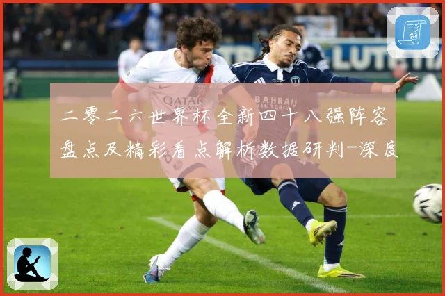 二零二六世界杯全新四十八强阵容盘点及精彩看点解析数据研判-深度解析
