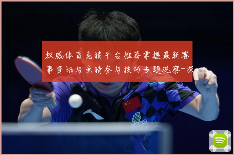 权威体育竞猜平台推荐掌握最新赛事资讯与竞猜参与技巧专题观察-深度解析