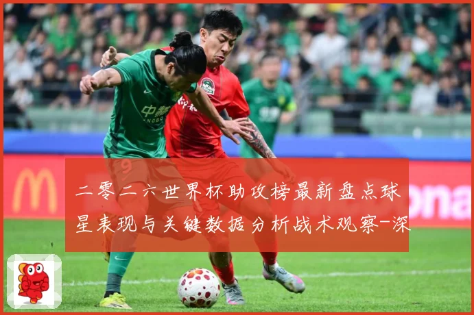 二零二六世界杯助攻榜最新盘点球星表现与关键数据分析战术观察-深度解析