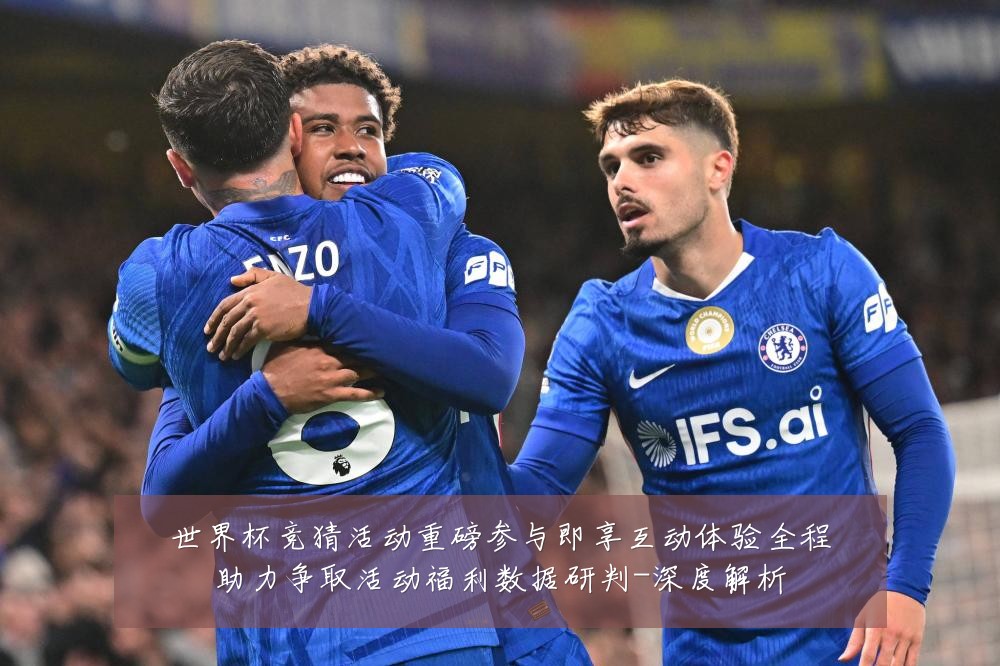 世界杯竞猜活动重磅参与即享互动体验全程助力争取活动福利数据研判-深度解析