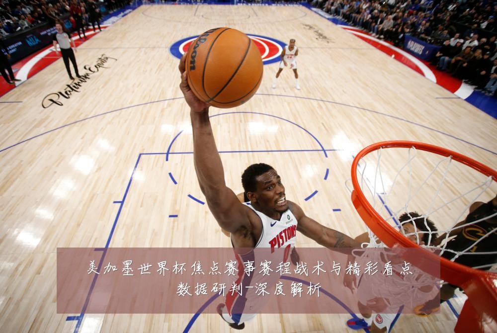 美加墨世界杯焦点赛事赛程战术与精彩看点数据研判-深度解析