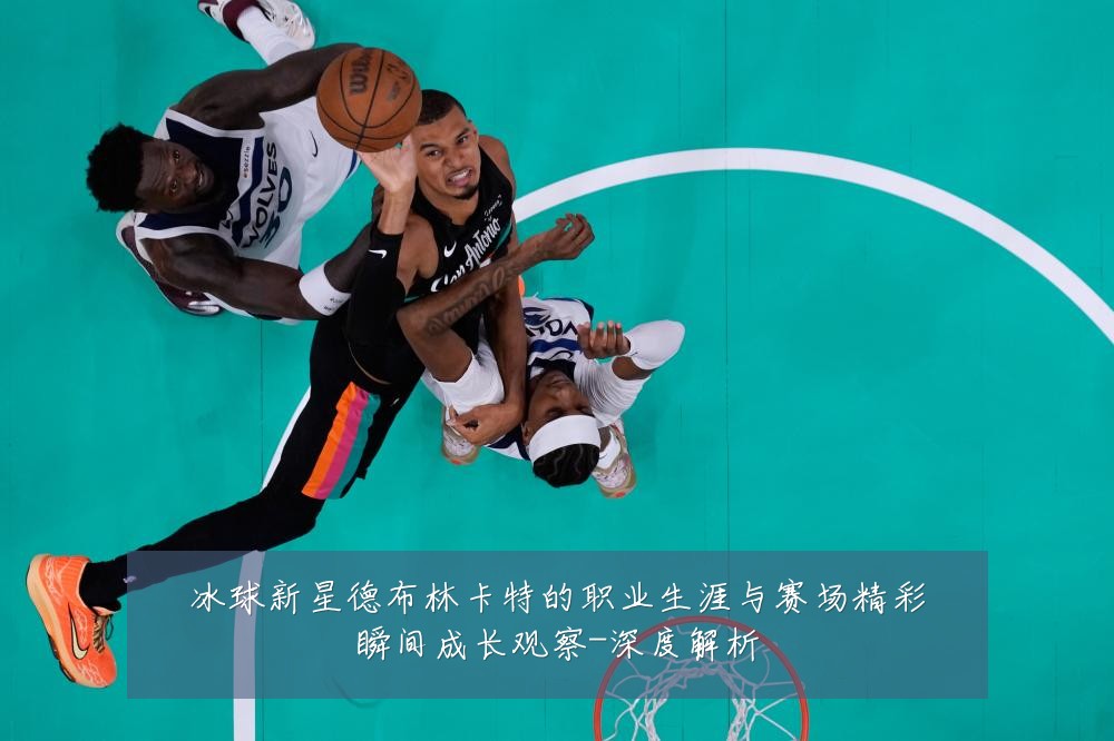 冰球新星德布林卡特的职业生涯与赛场精彩瞬间成长观察-深度解析