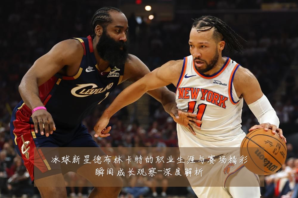 冰球新星德布林卡特的职业生涯与赛场精彩瞬间成长观察-深度解析