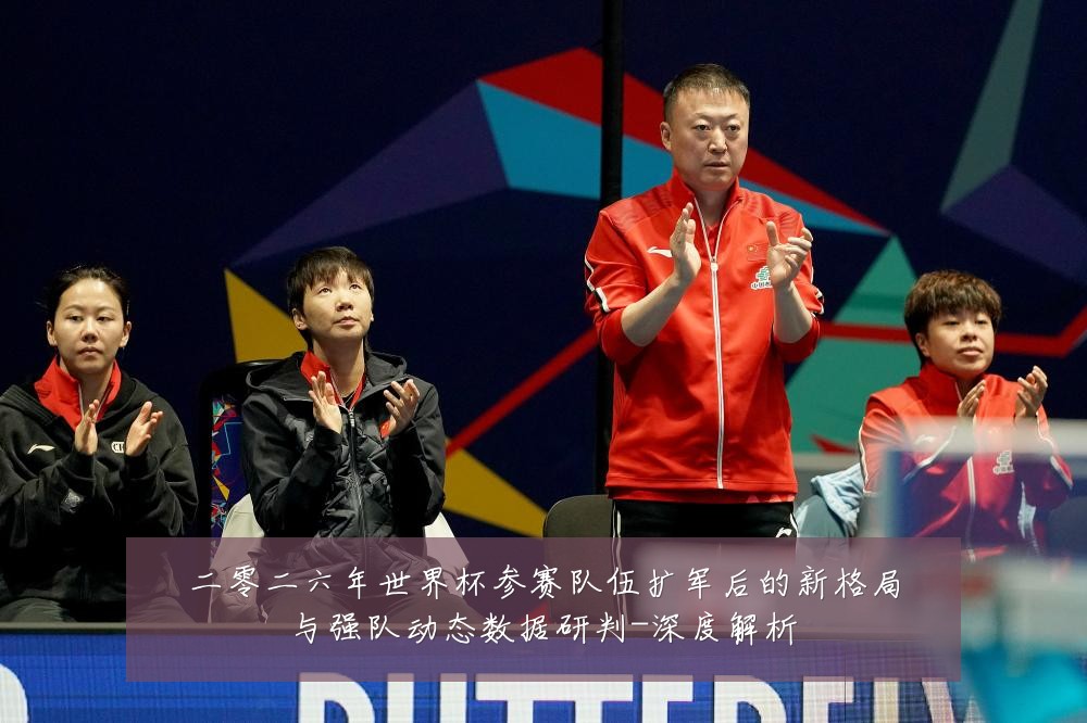 二零二六年世界杯参赛队伍扩军后的新格局与强队动态数据研判-深度解析
