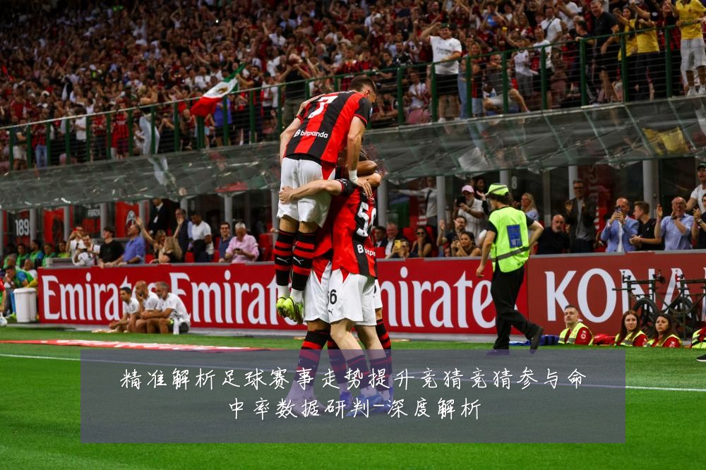 精准解析足球赛事走势提升竞猜竞猜参与命中率数据研判-深度解析