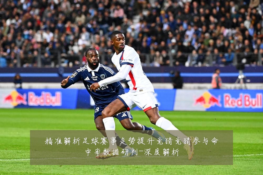 精准解析足球赛事走势提升竞猜竞猜参与命中率数据研判-深度解析