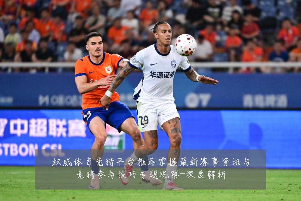 权威体育竞猜平台推荐掌握最新赛事资讯与竞猜参与技巧专题观察-深度解析