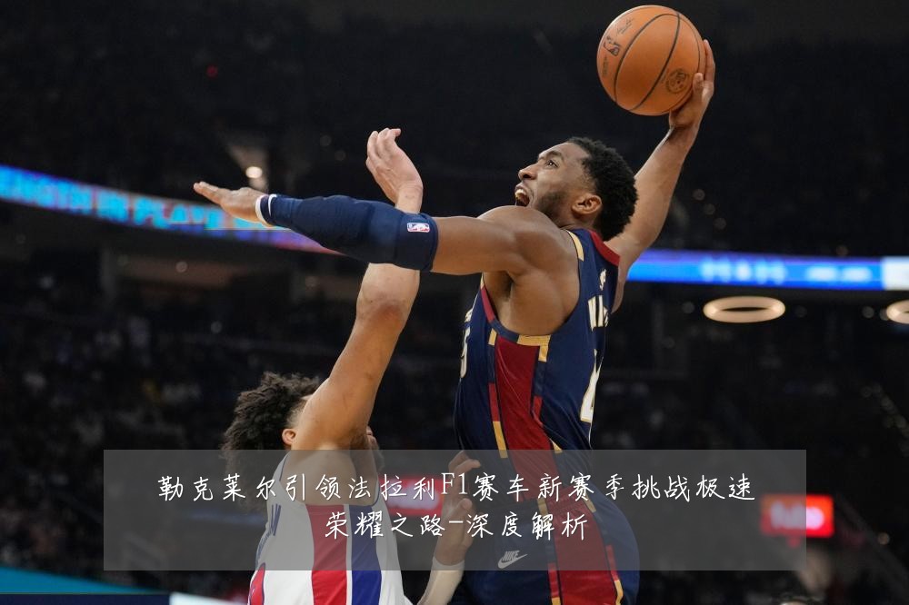 勒克莱尔引领法拉利F1赛车新赛季挑战极速荣耀之路-深度解析